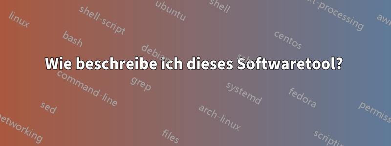 Wie beschreibe ich dieses Softwaretool?