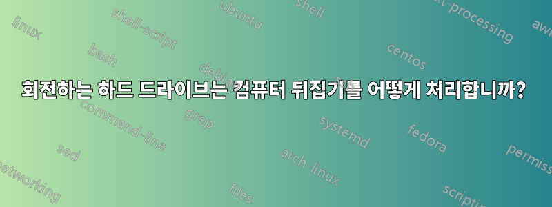 회전하는 하드 드라이브는 컴퓨터 뒤집기를 어떻게 처리합니까?