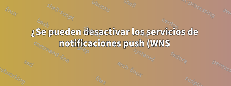 ¿Se pueden desactivar los servicios de notificaciones push (WNS) de Windows?