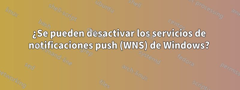 ¿Se pueden desactivar los servicios de notificaciones push (WNS) de Windows?