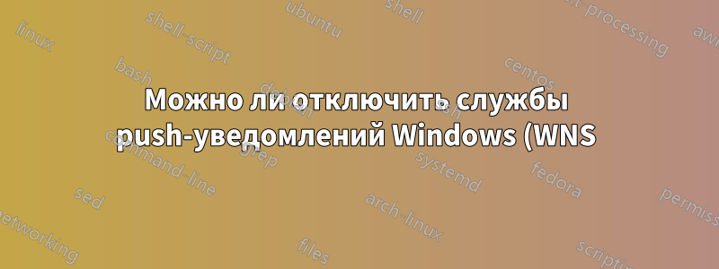 Можно ли отключить службы push-уведомлений Windows (WNS)?