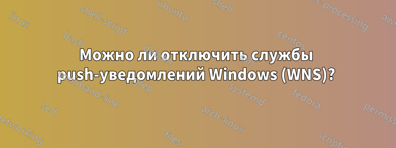 Можно ли отключить службы push-уведомлений Windows (WNS)?