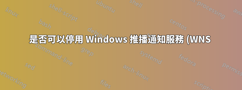 是否可以停用 Windows 推播通知服務 (WNS)?