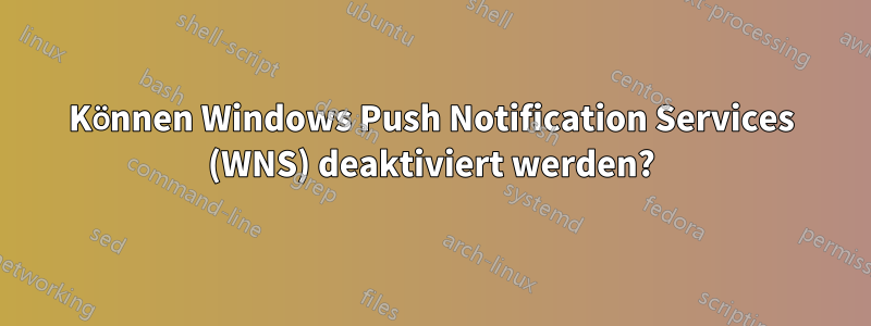 Können Windows Push Notification Services (WNS) deaktiviert werden?