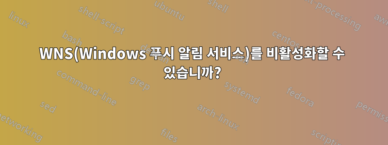 WNS(Windows 푸시 알림 서비스)를 비활성화할 수 있습니까?