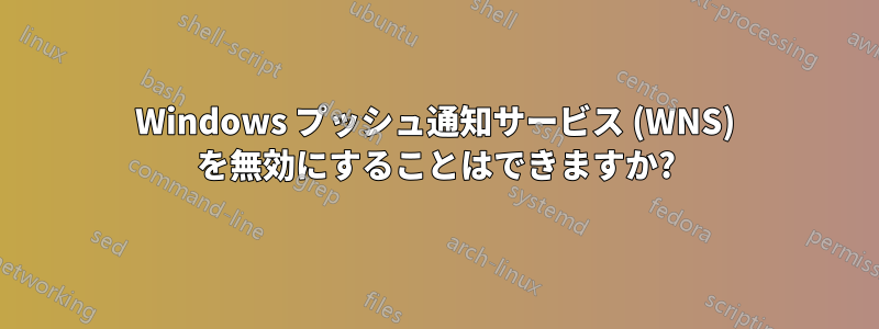 Windows プッシュ通知サービス (WNS) を無効にすることはできますか?
