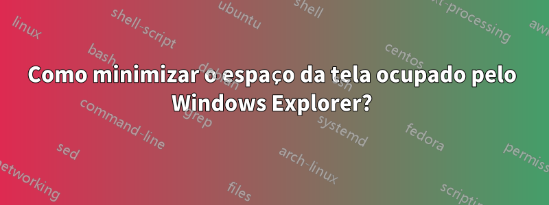 Como minimizar o espaço da tela ocupado pelo Windows Explorer?