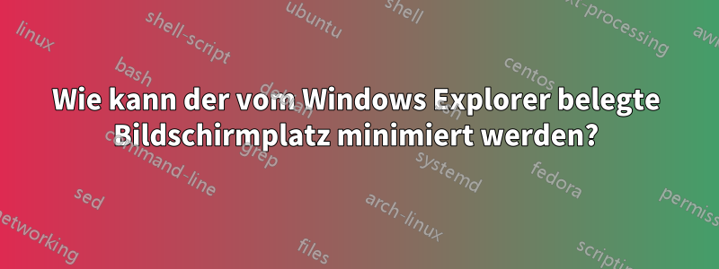 Wie kann der vom Windows Explorer belegte Bildschirmplatz minimiert werden?