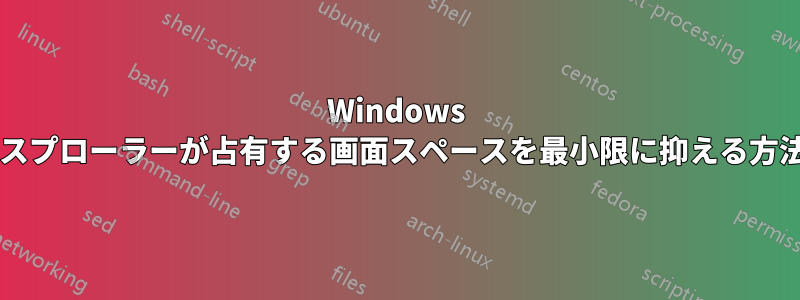 Windows エクスプローラーが占有する画面スペースを最小限に抑える方法は?
