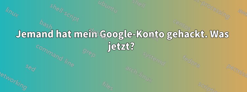 Jemand hat mein Google-Konto gehackt. Was jetzt? 
