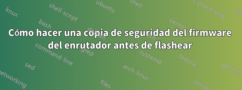 Cómo hacer una copia de seguridad del firmware del enrutador antes de flashear