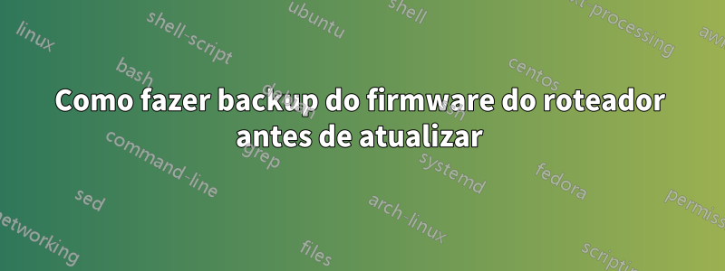Como fazer backup do firmware do roteador antes de atualizar