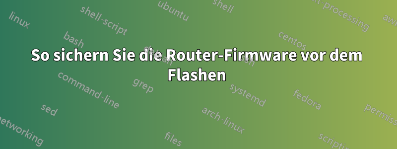 So sichern Sie die Router-Firmware vor dem Flashen