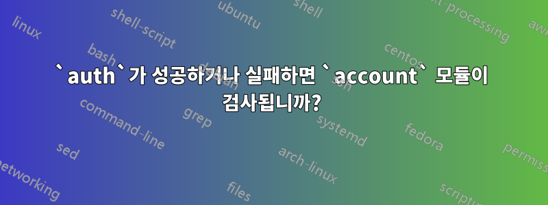 `auth`가 성공하거나 실패하면 `account` 모듈이 검사됩니까?