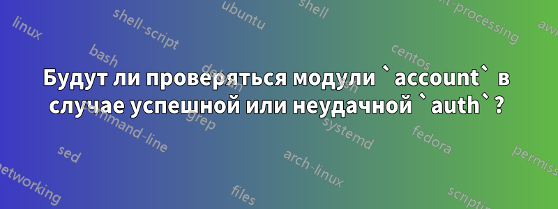 Будут ли проверяться модули `account` в случае успешной или неудачной `auth`?