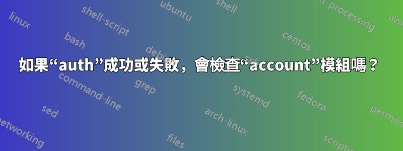 如果“auth”成功或失敗，會檢查“account”模組嗎？