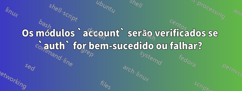 Os módulos `account` serão verificados se `auth` for bem-sucedido ou falhar?