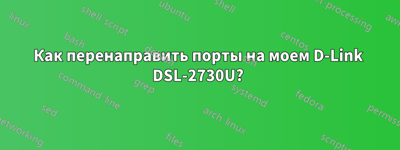 Как перенаправить порты на моем D-Link DSL-2730U?