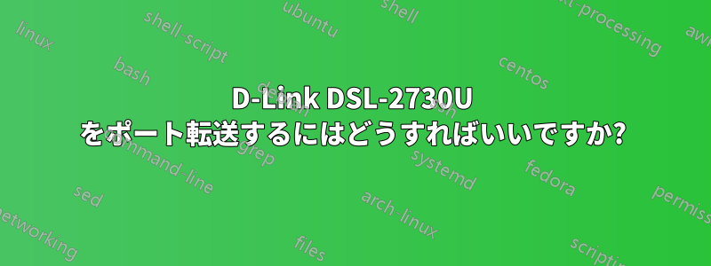 D-Link DSL-2730U をポート転送するにはどうすればいいですか?