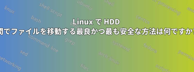 Linux で HDD 間でファイルを移動する最良かつ最も安全な方法は何ですか? 