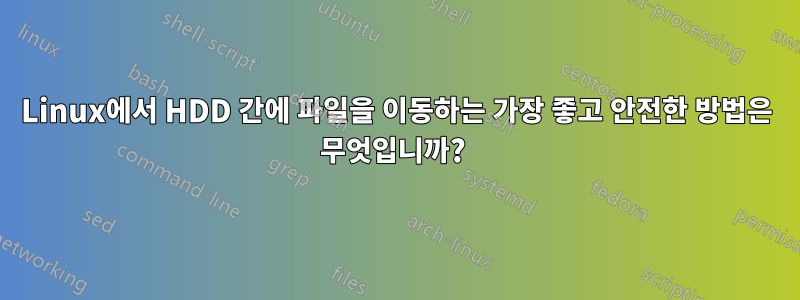 Linux에서 HDD 간에 파일을 이동하는 가장 좋고 안전한 방법은 무엇입니까? 