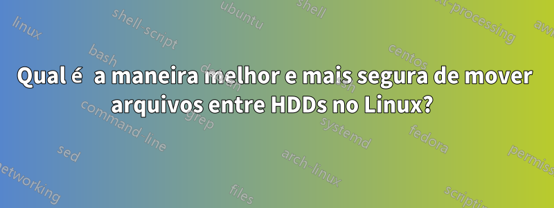 Qual é a maneira melhor e mais segura de mover arquivos entre HDDs no Linux? 