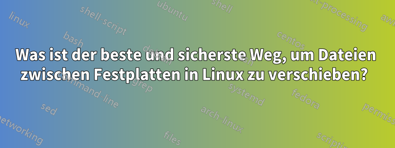 Was ist der beste und sicherste Weg, um Dateien zwischen Festplatten in Linux zu verschieben? 