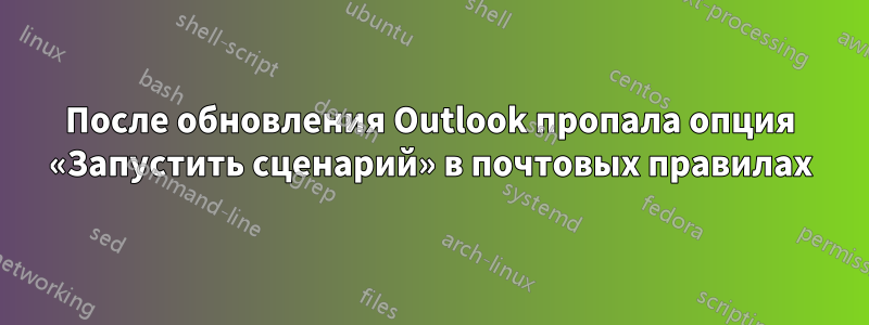 После обновления Outlook пропала опция «Запустить сценарий» в почтовых правилах