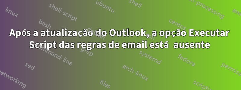 Após a atualização do Outlook, a opção Executar Script das regras de email está ausente
