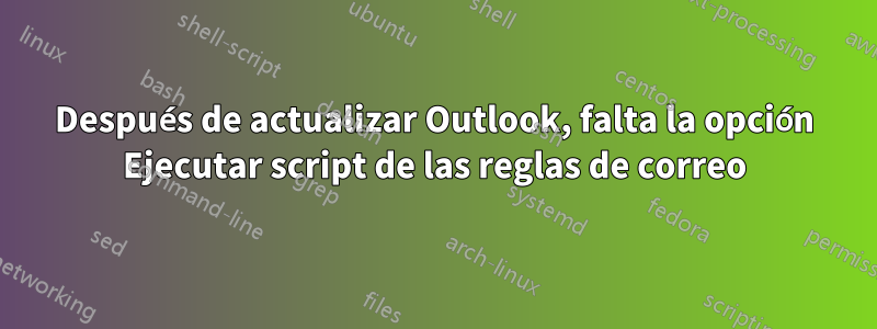 Después de actualizar Outlook, falta la opción Ejecutar script de las reglas de correo