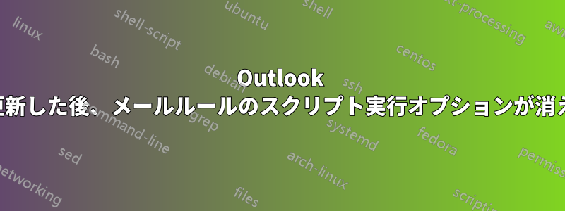 Outlook を更新した後、メールルールのスクリプト実行オプションが消えた