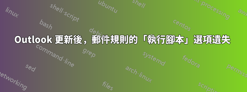 Outlook 更新後，郵件規則的「執行腳本」選項遺失