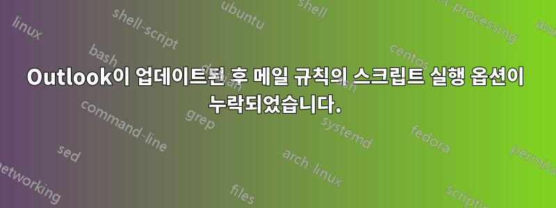 Outlook이 업데이트된 후 메일 규칙의 스크립트 실행 옵션이 누락되었습니다.