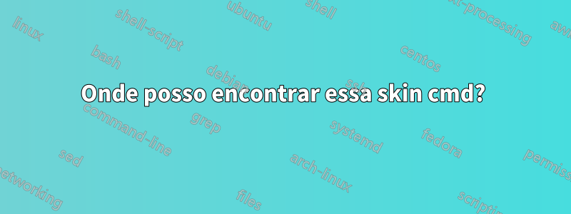 Onde posso encontrar essa skin cmd?