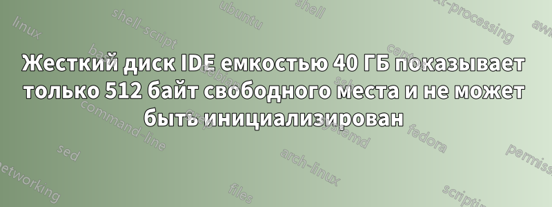 Жесткий диск IDE емкостью 40 ГБ показывает только 512 байт свободного места и не может быть инициализирован