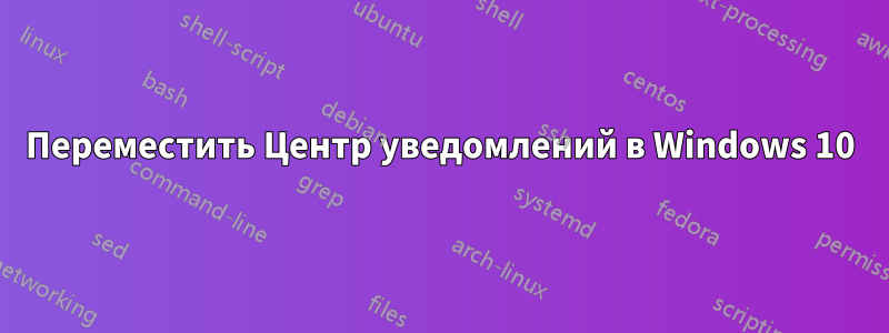 Переместить Центр уведомлений в Windows 10