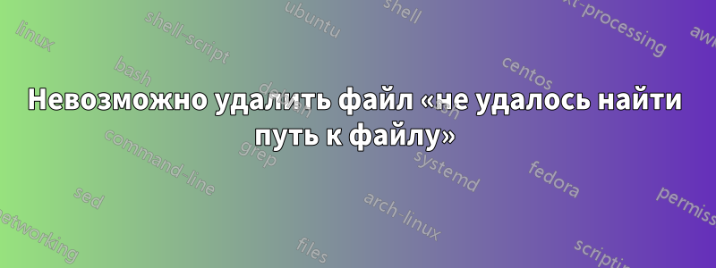 Невозможно удалить файл «не удалось найти путь к файлу»