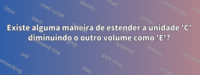Existe alguma maneira de estender a unidade 'C' diminuindo o outro volume como 'E'?