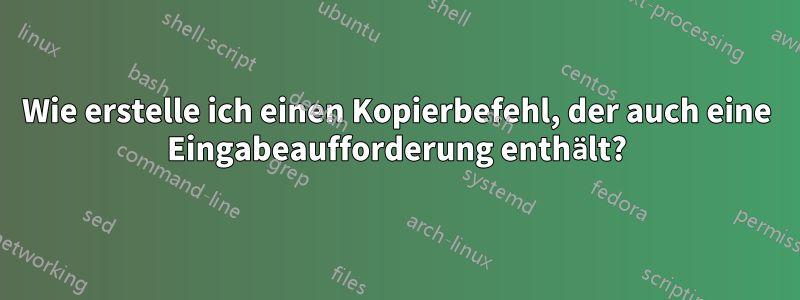 Wie erstelle ich einen Kopierbefehl, der auch eine Eingabeaufforderung enthält?