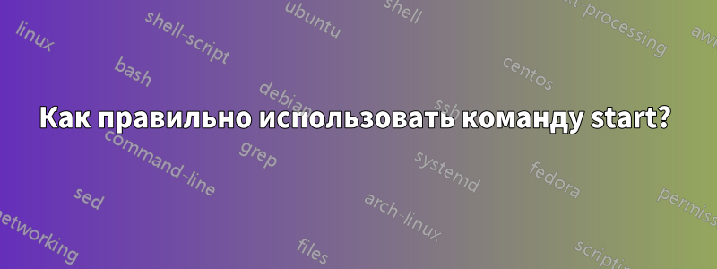 Как правильно использовать команду start?