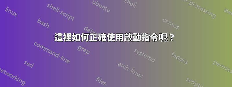 這裡如何正確使用啟動指令呢？