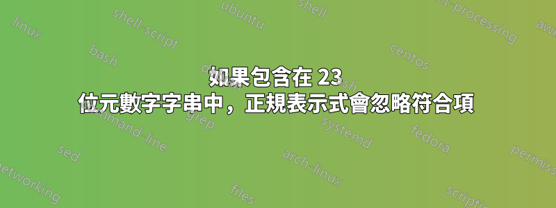 如果包含在 23 位元數字字串中，正規表示式會忽略符合項