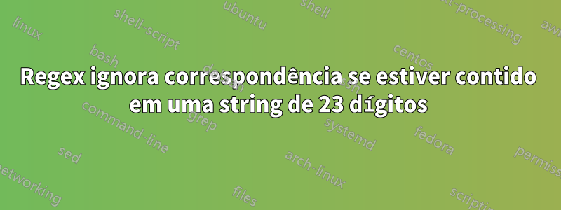 Regex ignora correspondência se estiver contido em uma string de 23 dígitos