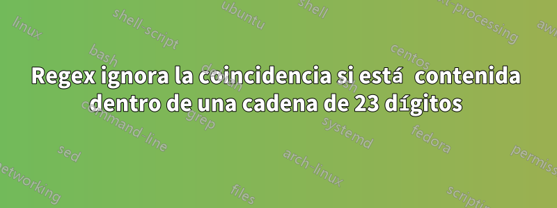 Regex ignora la coincidencia si está contenida dentro de una cadena de 23 dígitos