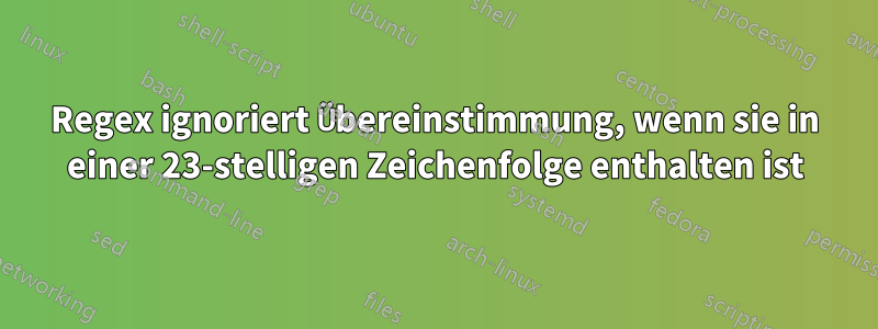 Regex ignoriert Übereinstimmung, wenn sie in einer 23-stelligen Zeichenfolge enthalten ist