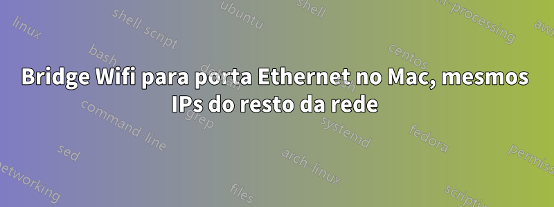 Bridge Wifi para porta Ethernet no Mac, mesmos IPs do resto da rede