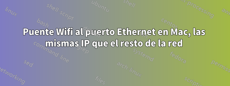 Puente Wifi al puerto Ethernet en Mac, las mismas IP que el resto de la red