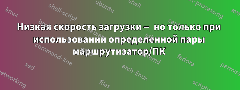 Низкая скорость загрузки — но только при использовании определенной пары маршрутизатор/ПК