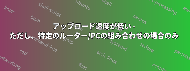 アップロード速度が低い - ただし、特定のルーター/PCの組み合わせの場合のみ