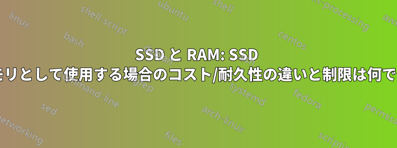 SSD と RAM: SSD をメモリとして使用する場合のコスト/耐久性の違いと制限は何ですか?